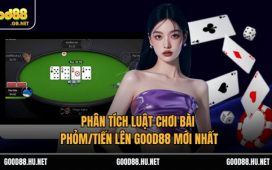 Phân Tích Luật Chơi Bài Phỏm/Tiến Lên Good88 Mới Nhất 1