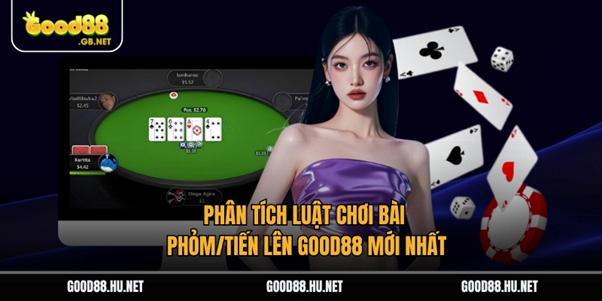 Phân Tích Luật Chơi Bài Phỏm/Tiến Lên Good88 Mới Nhất 1